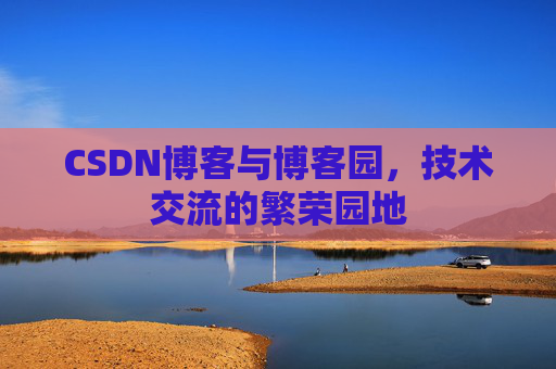CSDN博客与博客园,技术交流的繁荣园地 CSDN博客与博客园,技术交流的繁荣园地